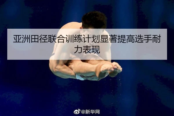 亚洲田径联合训练计划显著提高选手耐力表现
